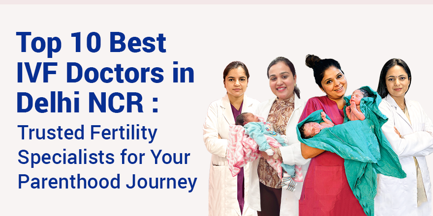 Top 10 Best IVF Doctors in Delhi NCR : Trusted Fertility Specialists